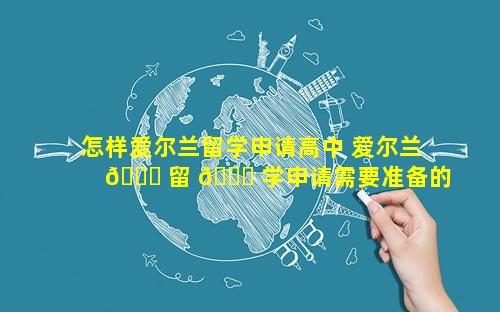 怎样爱尔兰留学申请高中 爱尔兰 🐈 留 💐 学申请需要准备的材料
